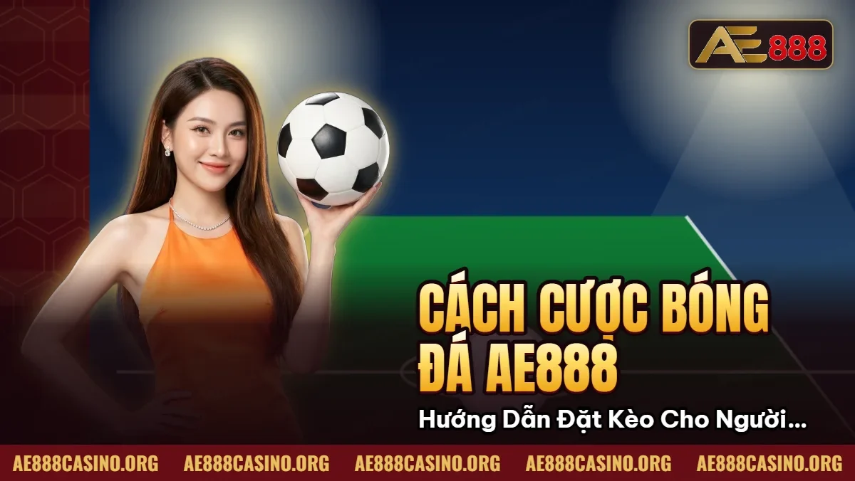 Cách Cược Bóng Đá AE888: Hướng Dẫn Đặt Kèo Cho Người Mới