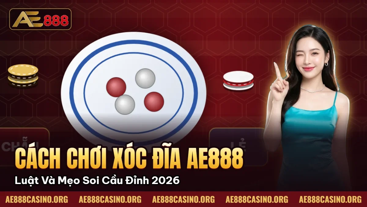 Cách Chơi Xóc Đĩa AE888 – Luật Và Mẹo Soi Cầu Đỉnh Nhất 2026