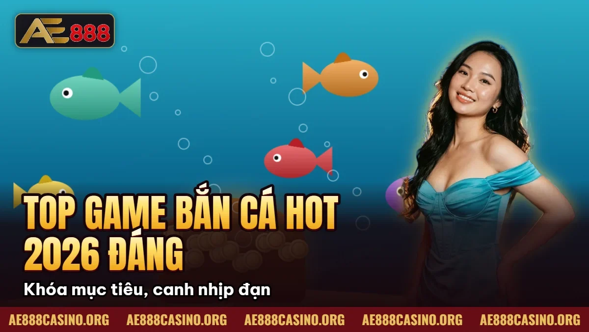 Top Game Bắn Cá Hot Nhất 2026 – Đáng chơi tại AE888