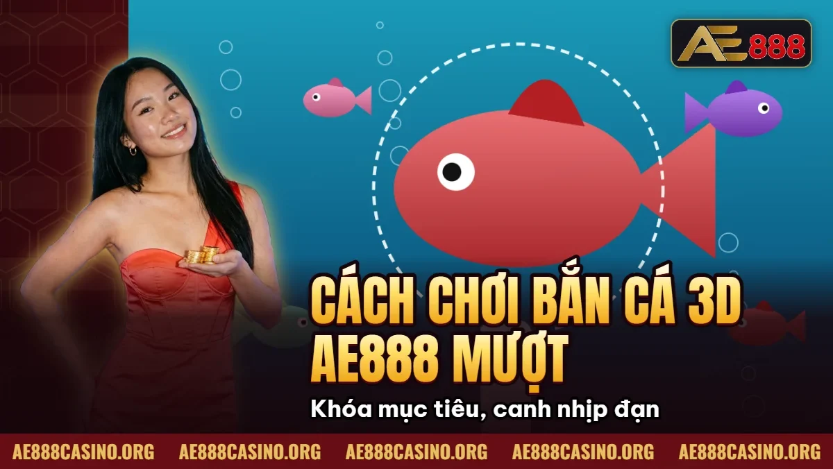 Cách Chơi Bắn Cá 3D AE888 Mượt Mà Đạt Chuẩn 60 FPS 2026