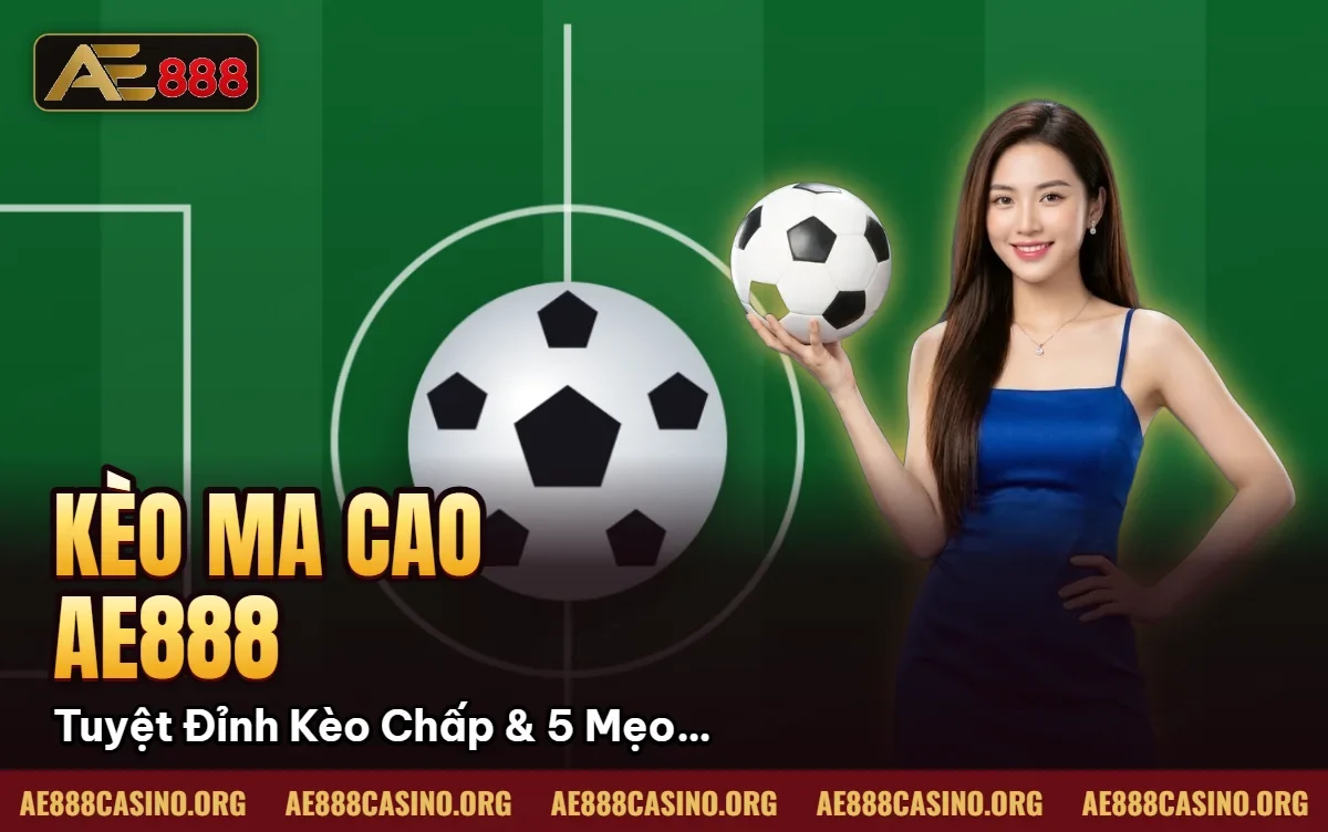 Kèo Ma Cao AE888: Tuyệt Đỉnh Kèo Chấp & 5 Mẹo Thắng 2026